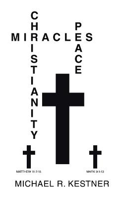 Miracles, Christianity and Peace - Michael R Kestner - cover
