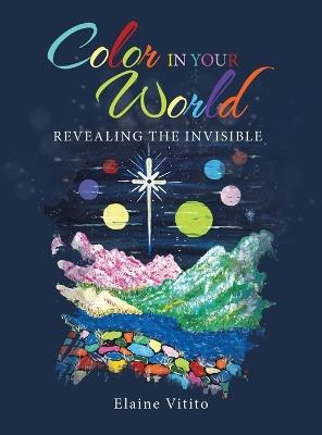 Color in Your World: Revealing the Invisible - Elaine Vitito - cover
