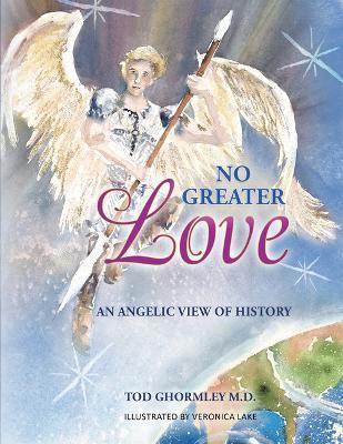 No Greater Love: An Angelic View of History - Tod Ghormley M D - cover