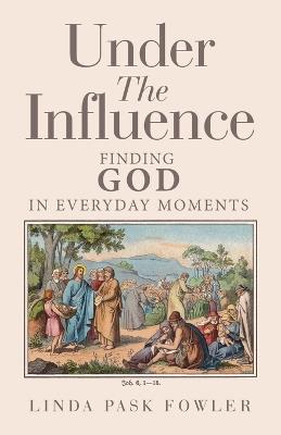 Under The Influence: Finding God In Everyday Moments - Linda Pask Fowler - cover