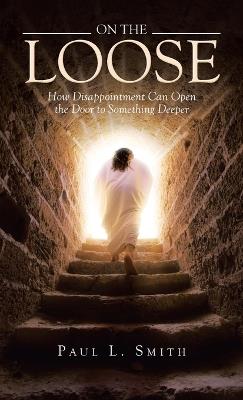 On The Loose: How Disappointment Can Open the Door to Something Deeper - Paul L Smith - cover