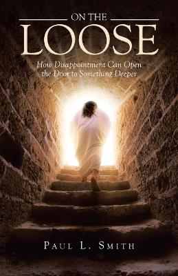 On The Loose: How Disappointment Can Open the Door to Something Deeper - Paul L Smith - cover