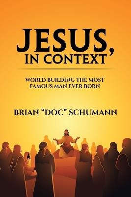 Jesus, In Context: World building the most famous man ever born - Brian Doc Schumann - cover