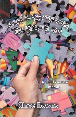 Trying to Save the World, One Piece at a Time: A child welfare memoir - Cince Bowns - cover