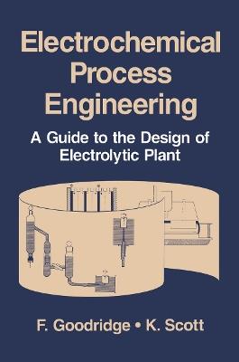 Electrochemical Process Engineering: A Guide to the Design of Electrolytic Plant - F. Goodridge,K. Scott - cover