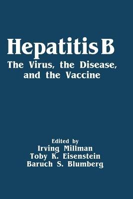 Hepatitis B: The Virus, the Disease, and the Vaccine - Irving Millman,Toby K. Eisenstein,Baruch S. Blumberg - cover
