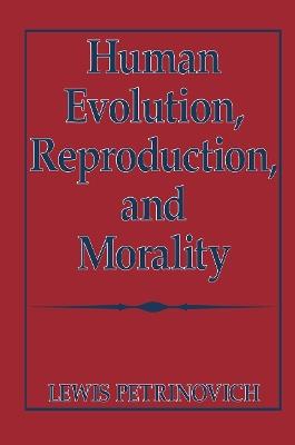 Human Evolution, Reproduction, and Morality - Lewis Petrinovich - cover