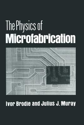 The Physics of Microfabrication - Ivor Brodie,Julius J. Muray - cover