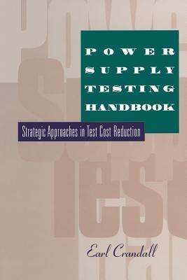 Power Supply Testing Handbook: Strategic Approaches in Test Cost Reduction - Earl Crandall - cover