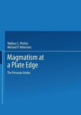 Magmatism at a Plate Edge: The Peruvian Andes - Wallace S. Pitcher,Michael P. Atherton,E. John Cobbing - cover