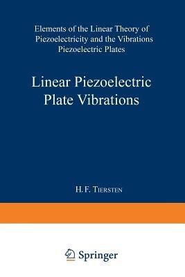 Linear Piezoelectric Plate Vibrations: Elements of the Linear Theory of Piezoelectricity and the Vibrations Piezoelectric Plates - Henry Frank Tiersten - cover