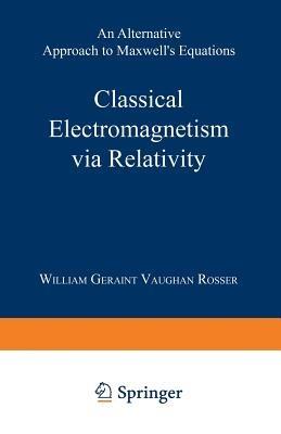 Classical Electromagnetism via Relativity: An Alternative Approach to Maxwell’s Equations - William Geraint Vaughan Rosser - cover