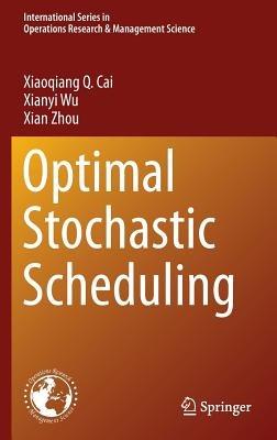 Optimal Stochastic Scheduling - Xiaoqiang Cai,Xianyi Wu,Xian Zhou - cover