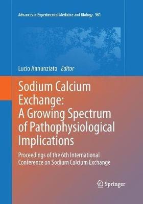 Sodium Calcium Exchange: A Growing Spectrum of Pathophysiological Implications: Proceedings of the 6th International Conference on Sodium Calcium Exchange - cover