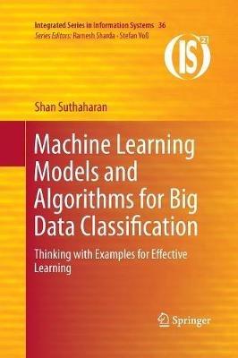 Machine Learning Models and Algorithms for Big Data Classification: Thinking with Examples for Effective Learning - Shan Suthaharan - cover