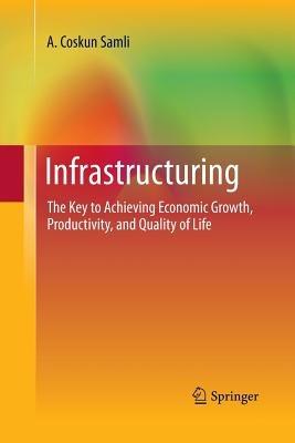 Infrastructuring: The Key to Achieving Economic Growth, Productivity, and Quality of Life - A. Coskun Samli - cover