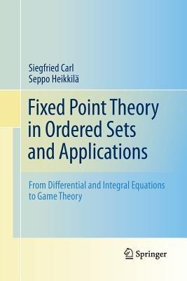 Fixed Point Theory in Ordered Sets and Applications: From Differential and Integral Equations to Game Theory - Siegfried Carl,Seppo Heikkilä - cover