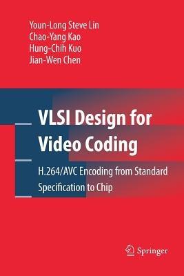 VLSI Design for Video Coding: H.264/AVC Encoding from Standard Specification to Chip - Youn-Long Steve Lin,Chao-Yang Kao,Hung-Chih Kuo - cover
