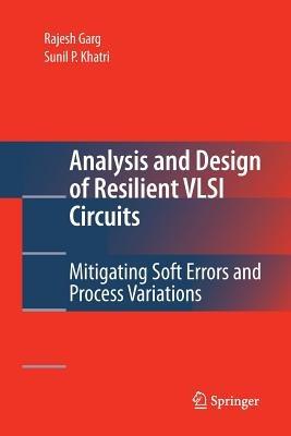 Analysis and Design of Resilient VLSI Circuits: Mitigating Soft Errors and Process Variations - Rajesh Garg - cover