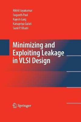 Minimizing and Exploiting Leakage in VLSI Design - Nikhil Jayakumar,Suganth Paul,Rajesh Garg - cover