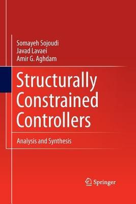 Structurally Constrained Controllers: Analysis and Synthesis - Somayeh Sojoudi,Javad Lavaei,Amir G. Aghdam - cover