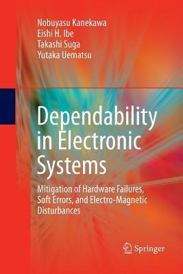 Dependability in Electronic Systems: Mitigation of Hardware Failures, Soft Errors, and Electro-Magnetic Disturbances - Nobuyasu Kanekawa,Eishi H. Ibe,Takashi Suga - cover