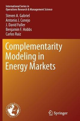 Complementarity Modeling in Energy Markets - Steven A. Gabriel,Antonio J. Conejo,J. David Fuller - cover