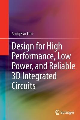 Design for High Performance, Low Power, and Reliable 3D Integrated Circuits - Sung Kyu Lim - cover