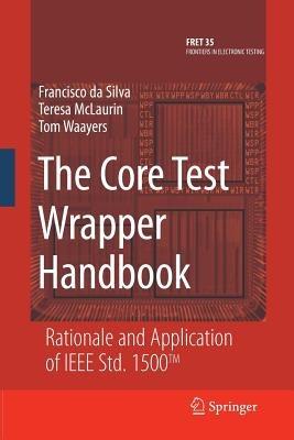 The Core Test Wrapper Handbook: Rationale and Application of IEEE Std. 1500™ - Francisco da Silva,Teresa McLaurin,Tom Waayers - cover