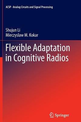 Flexible Adaptation in Cognitive Radios - Shujun Li,Miecyslaw Kokar - cover