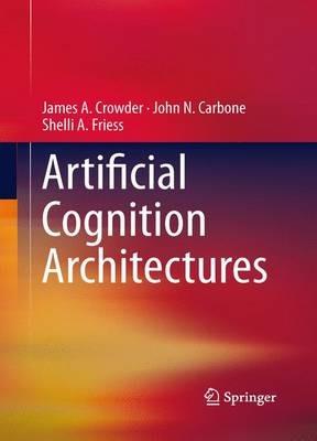 Artificial Cognition Architectures - James Crowder,John N. Carbone,Shelli Friess - cover