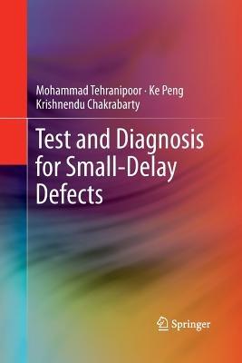 Test and Diagnosis for Small-Delay Defects - Mohammad Tehranipoor,Ke Peng,Krishnendu Chakrabarty - cover