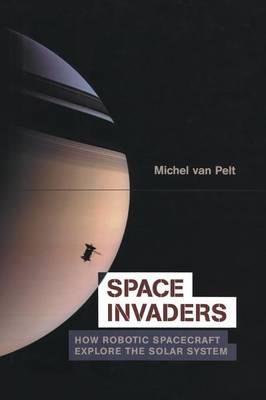 Space Invaders: How Robotic Spacecraft Explore the Solar System - Michel van Pelt - cover