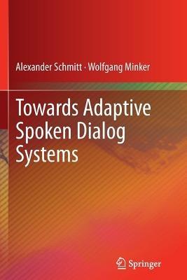 Towards Adaptive Spoken Dialog Systems - Alexander Schmitt,Wolfgang Minker - cover