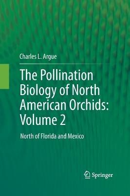 The Pollination Biology of North American Orchids: Volume 2: North of Florida and Mexico - Charles L. Argue - cover
