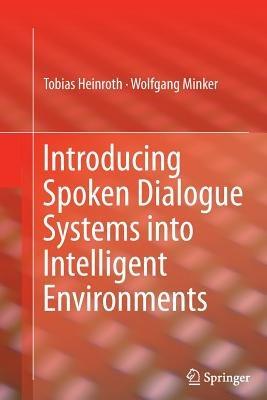 Introducing Spoken Dialogue Systems into Intelligent Environments - Tobias Heinroth,Wolfgang Minker - cover
