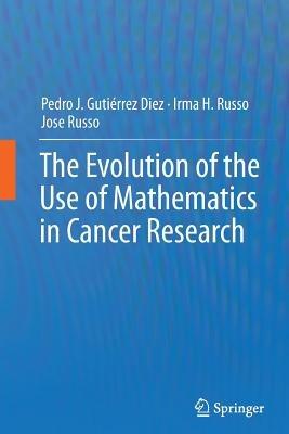 The Evolution of the Use of Mathematics in Cancer Research - Pedro Jose Gutiérrez Diez,Irma H. Russo,Jose Russo - cover