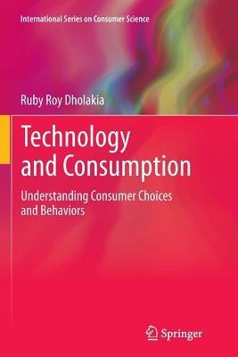 Technology and Consumption: Understanding Consumer Choices and Behaviors - Ruby Roy Dholakia - cover