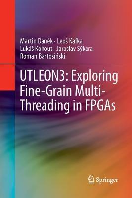 UTLEON3: Exploring Fine-Grain Multi-Threading in FPGAs - Martin Danek,Leoš Kafka,Lukáš Kohout - cover
