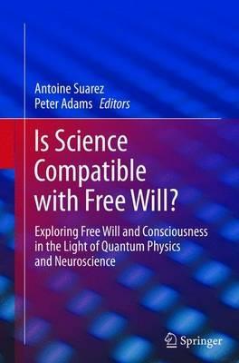 Is Science Compatible with Free Will?: Exploring Free Will and Consciousness in the Light of Quantum Physics and Neuroscience - cover