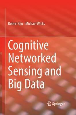 Cognitive Networked Sensing and Big Data - Robert Qiu,Michael Wicks - cover
