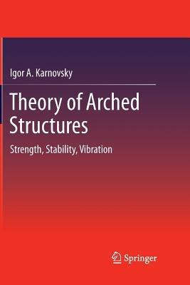 Theory of Arched Structures: Strength, Stability, Vibration - Igor A Karnovsky - cover