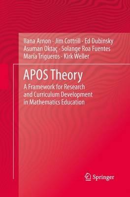 APOS Theory: A Framework for Research and Curriculum Development in Mathematics Education - Ilana Arnon,Jim Cottrill,Ed Dubinsky - cover