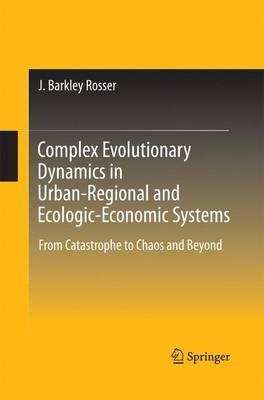 Complex Evolutionary Dynamics in Urban-Regional and Ecologic-Economic Systems: From Catastrophe to Chaos and Beyond - J. Barkley Rosser - cover