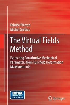 The Virtual Fields Method: Extracting Constitutive Mechanical Parameters from Full-field Deformation Measurements - Fabrice Pierron,Michel Grédiac - cover