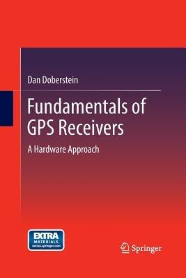 Fundamentals of GPS Receivers: A Hardware Approach - Dan Doberstein - cover