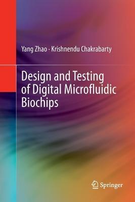Design and Testing of Digital Microfluidic Biochips - Yang Zhao,Krishnendu Chakrabarty - cover