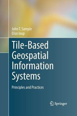 Tile-Based Geospatial Information Systems: Principles and Practices - John T. Sample,Elias Ioup - cover