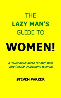The Lazy Man's Guide To Women! - Steven Parker - cover