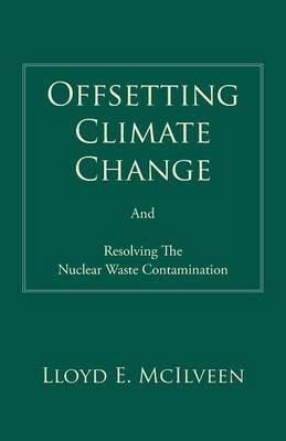 Offsetting Climate Change: And Resolving The Nuclear Waste Contamination - Lloyd E. McIlveen - cover